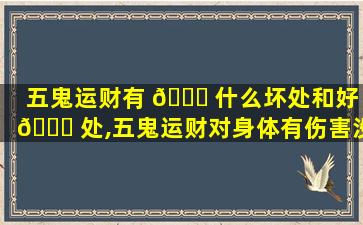 五鬼运财有 🐅 什么坏处和好 🐝 处,五鬼运财对身体有伤害没有